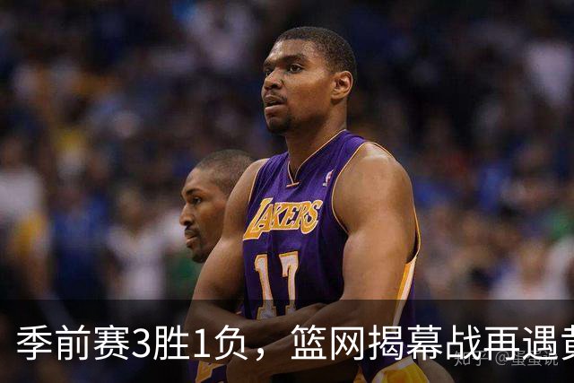 季前赛3胜1负，篮网揭幕战再遇黄蜂，克努佩尔伤情成悬念